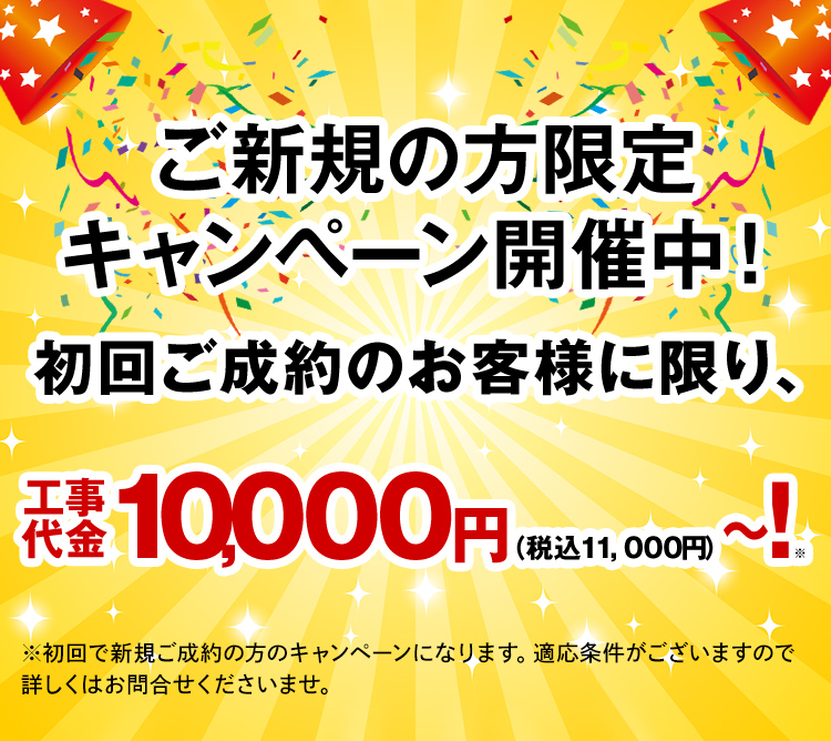 ご新規の方限定キャンペーン開催中！初回ご成約のお客様に限り、工事代金1,000円～！